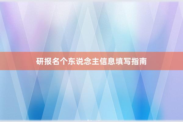 研报名个东说念主信息填写指南