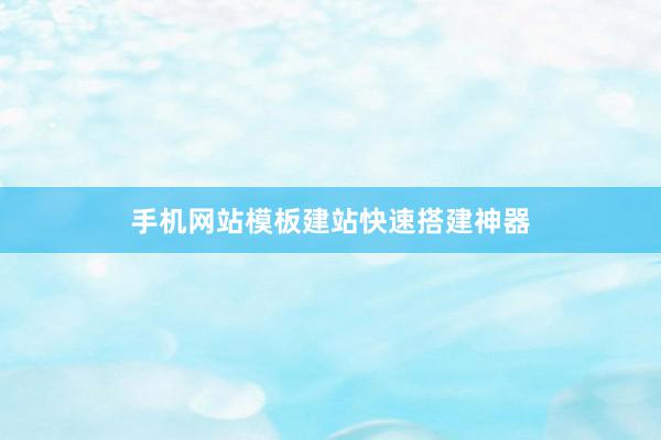 手机网站模板建站快速搭建神器