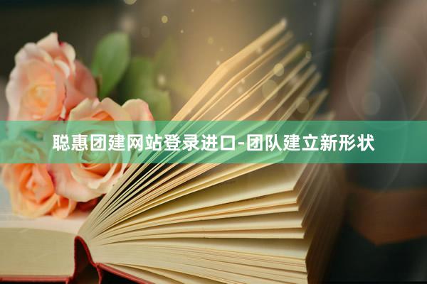 聪惠团建网站登录进口-团队建立新形状