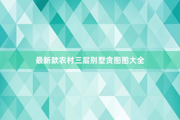 最新款农村三层别墅贪图图大全