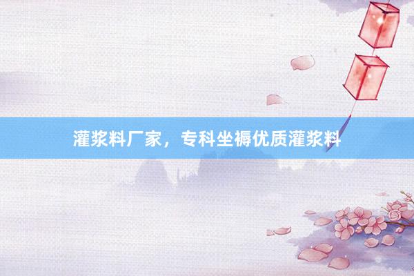 灌浆料厂家，专科坐褥优质灌浆料