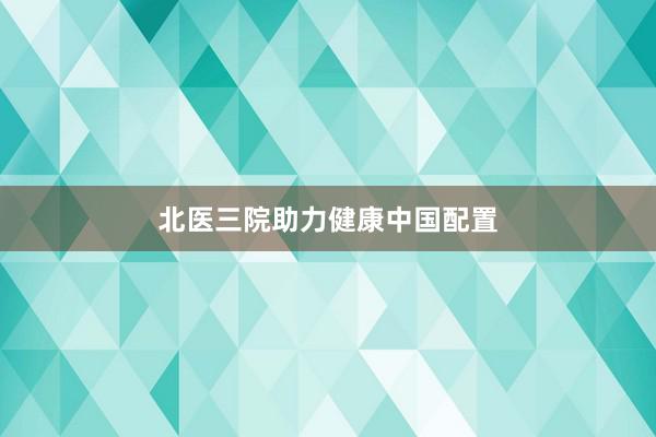 北医三院助力健康中国配置