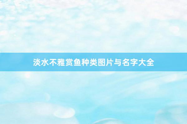 淡水不雅赏鱼种类图片与名字大全