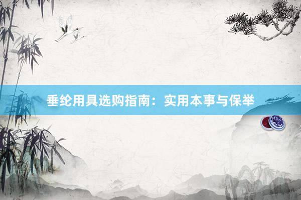 垂纶用具选购指南：实用本事与保举
